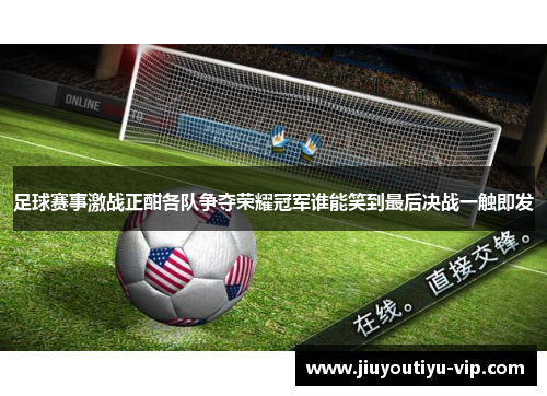 足球赛事激战正酣各队争夺荣耀冠军谁能笑到最后决战一触即发
