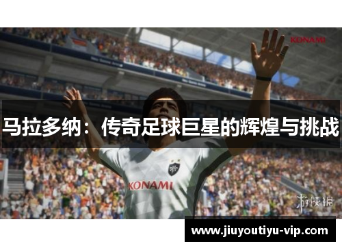 马拉多纳：传奇足球巨星的辉煌与挑战