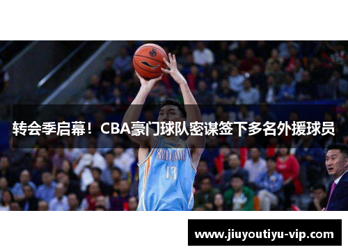 转会季启幕！CBA豪门球队密谋签下多名外援球员
