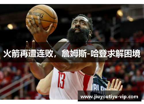 火箭再遭连败，詹姆斯-哈登求解困境