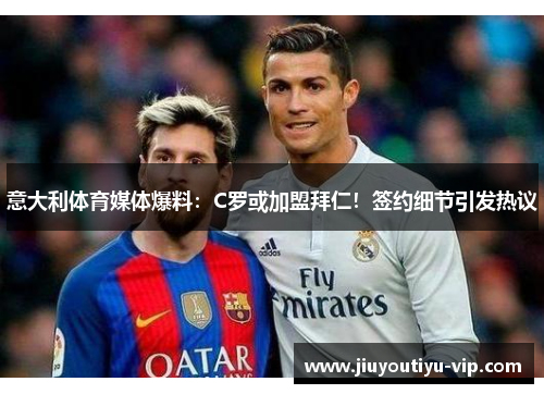 意大利体育媒体爆料：C罗或加盟拜仁！签约细节引发热议