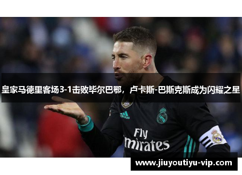 皇家马德里客场3-1击败毕尔巴鄂，卢卡斯-巴斯克斯成为闪耀之星