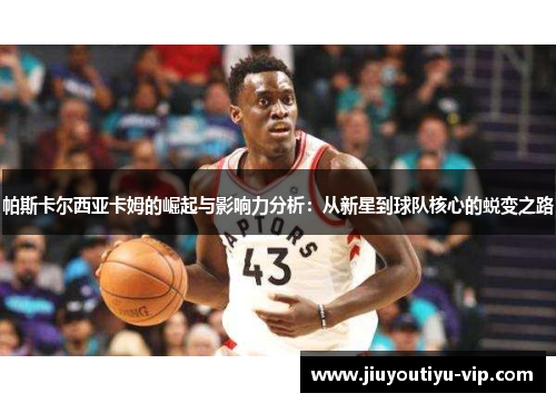 帕斯卡尔西亚卡姆的崛起与影响力分析：从新星到球队核心的蜕变之路