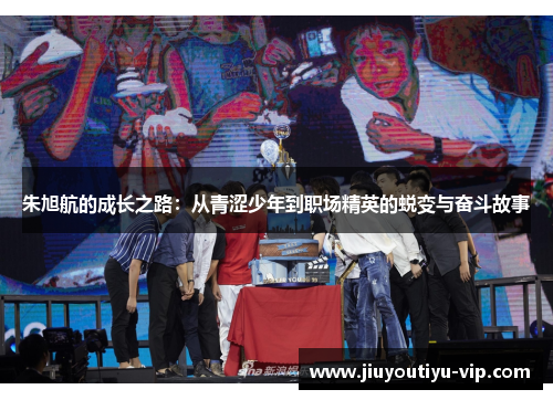 朱旭航的成长之路：从青涩少年到职场精英的蜕变与奋斗故事