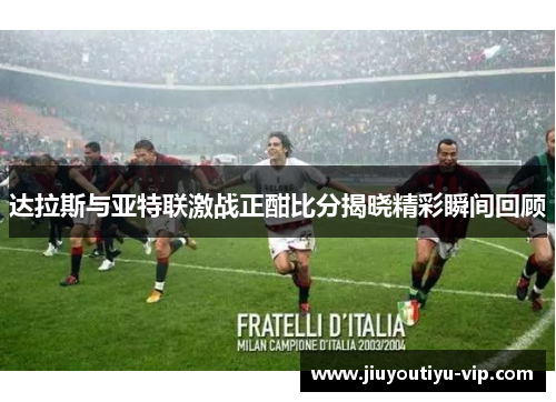 达拉斯与亚特联激战正酣比分揭晓精彩瞬间回顾