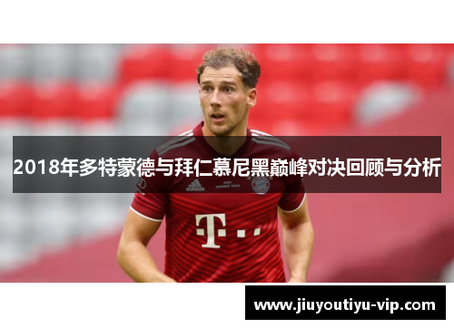 2018年多特蒙德与拜仁慕尼黑巅峰对决回顾与分析