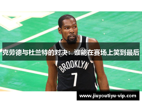 克劳德与杜兰特的对决：谁能在赛场上笑到最后