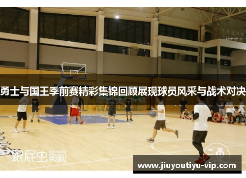 勇士与国王季前赛精彩集锦回顾展现球员风采与战术对决