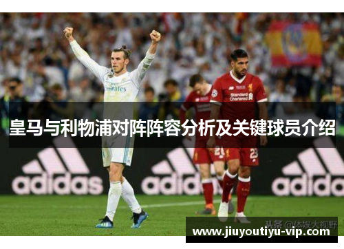 皇马与利物浦对阵阵容分析及关键球员介绍